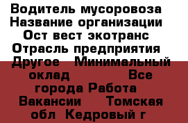 Водитель мусоровоза › Название организации ­ Ост-вест экотранс › Отрасль предприятия ­ Другое › Минимальный оклад ­ 70 000 - Все города Работа » Вакансии   . Томская обл.,Кедровый г.